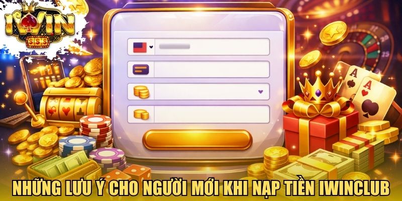 Những lưu ý cho người mới khi nạp tiền Iwinclub