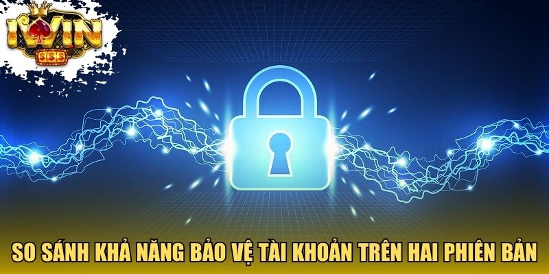 So sánh khả năng bảo vệ tài khoản trên hai phiên bản